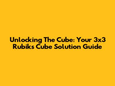 Unlocking The Cube: Your 3x3 Rubik's Cube Solution Guide