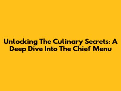 Unlocking The Culinary Secrets: A Deep Dive Into The Chief Menu
