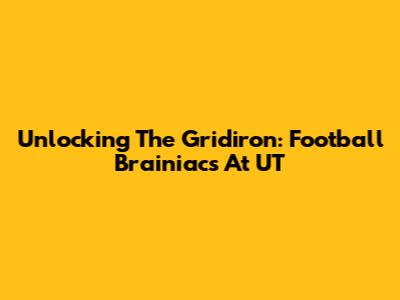 Unlocking The Gridiron: Football Brainiacs At UT