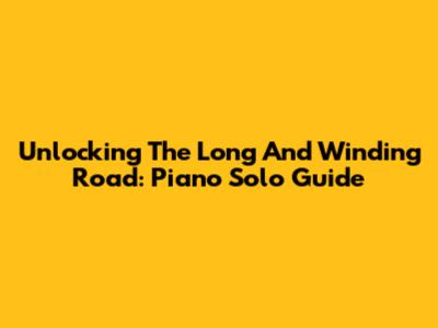 Unlocking The Long And Winding Road: Piano Solo Guide