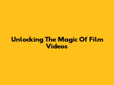 Unlocking The Magic Of Film Videos