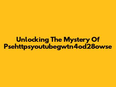 Unlocking The Mystery Of Psehttpsyoutubegwtn4od28owse