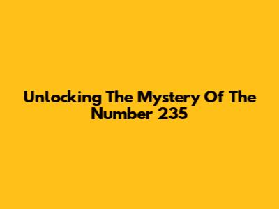 Unlocking The Mystery Of The Number 235