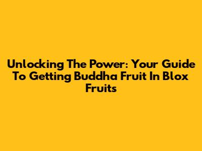 Unlocking The Power: Your Guide To Getting Buddha Fruit In Blox Fruits