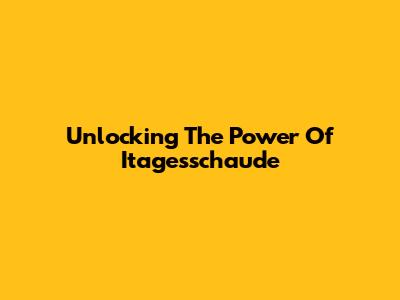 Unlocking The Power Of Itagesschaude