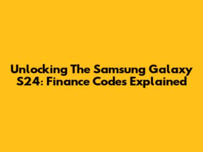 Unlocking The Samsung Galaxy S24: Finance Codes Explained