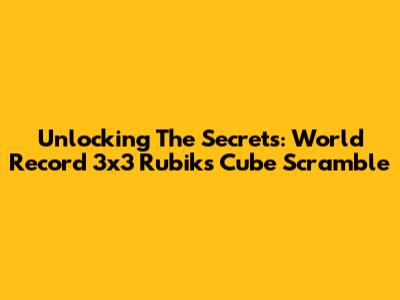 Unlocking The Secrets: World Record 3x3 Rubik's Cube Scramble