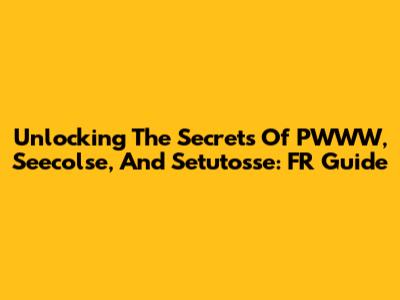 Unlocking The Secrets Of PWWW, Seecolse, And Setutosse: FR Guide