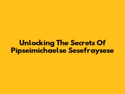 Unlocking The Secrets Of Pipseimichaelse Sesefraysese