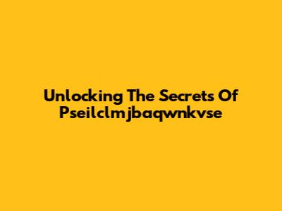 Unlocking The Secrets Of Pseilclmjbaqwnkvse