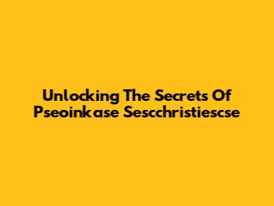 Unlocking The Secrets Of Pseoinkase Sescchristiescse
