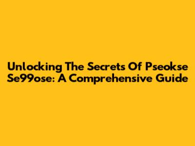 Unlocking The Secrets Of Pseokse Se99ose: A Comprehensive Guide