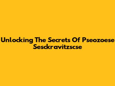 Unlocking The Secrets Of Pseozoese Sesckravitzscse
