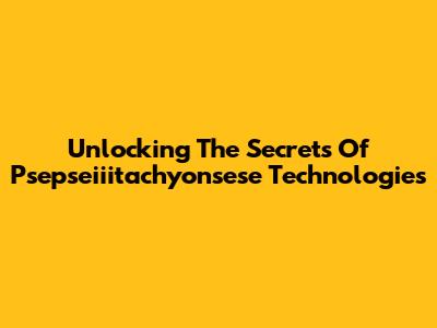 Unlocking The Secrets Of Psepseiiitachyonsese Technologies