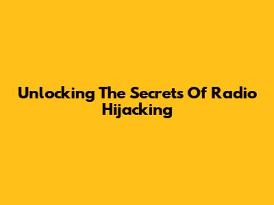Unlocking The Secrets Of Radio Hijacking