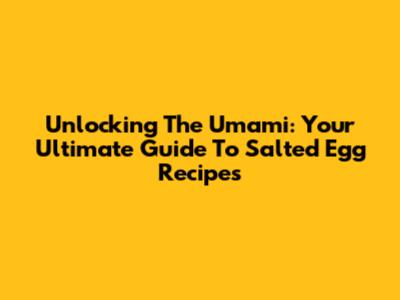 Unlocking The Umami: Your Ultimate Guide To Salted Egg Recipes