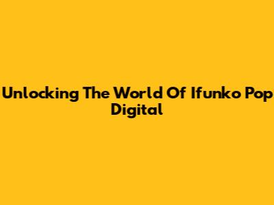 Unlocking The World Of Ifunko Pop Digital