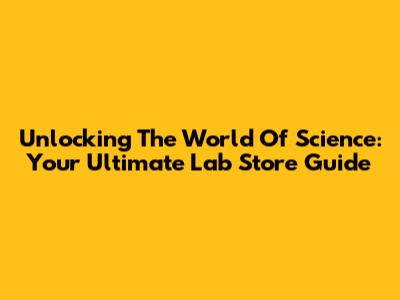 Unlocking The World Of Science: Your Ultimate Lab Store Guide