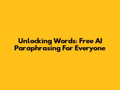 Unlocking Words: Free AI Paraphrasing For Everyone