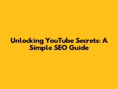 Unlocking YouTube Secrets: A Simple SEO Guide