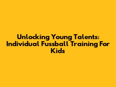 Unlocking Young Talents: Individual Fussball Training For Kids