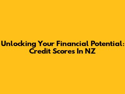 Unlocking Your Financial Potential: Credit Scores In NZ
