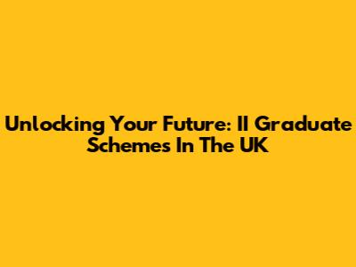 Unlocking Your Future: II Graduate Schemes In The UK