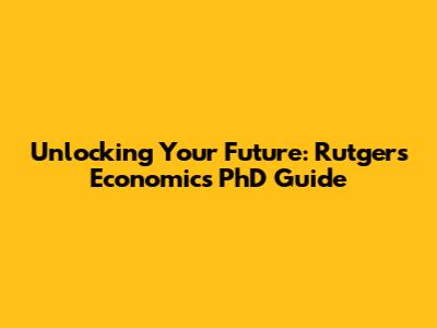 Unlocking Your Future: Rutgers Economics PhD Guide