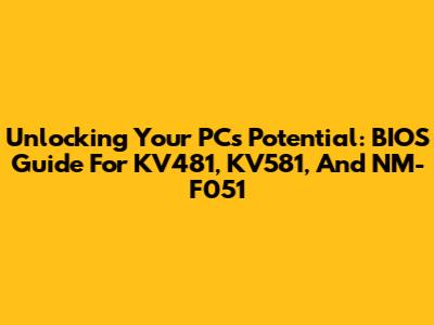 Unlocking Your PC's Potential: BIOS Guide For KV481, KV581, And NM-F051
