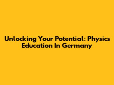 Unlocking Your Potential: Physics Education In Germany