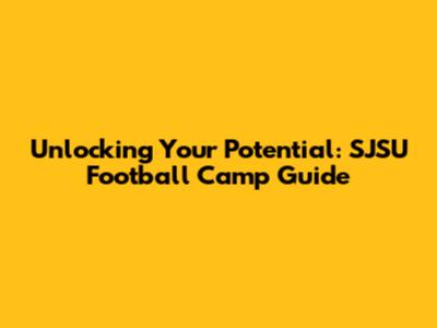Unlocking Your Potential: SJSU Football Camp Guide