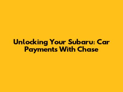 Unlocking Your Subaru: Car Payments With Chase