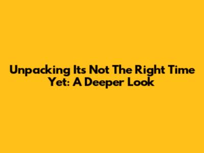 Unpacking "It's Not The Right Time Yet": A Deeper Look
