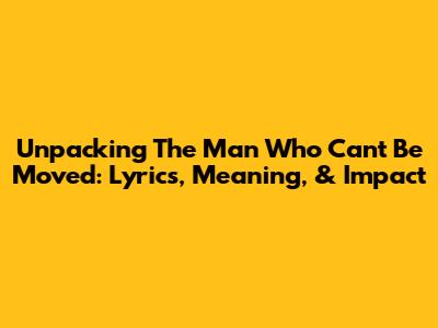 Unpacking 'The Man Who Can't Be Moved': Lyrics, Meaning, & Impact