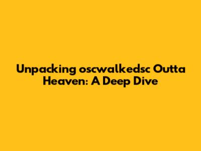Unpacking 'oscwalkedsc Outta Heaven': A Deep Dive