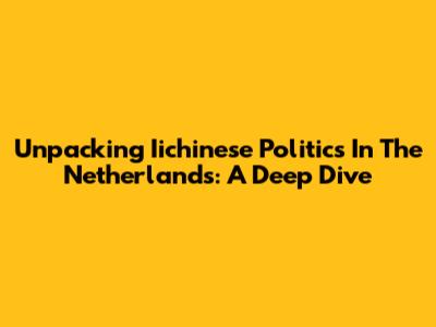 Unpacking Iichinese Politics In The Netherlands: A Deep Dive
