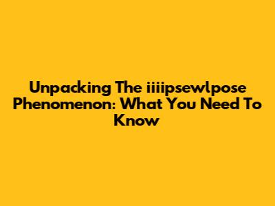 Unpacking The "iiiipsewlpose" Phenomenon: What You Need To Know