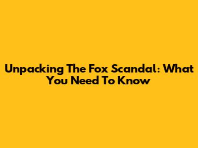 Unpacking The Fox Scandal: What You Need To Know