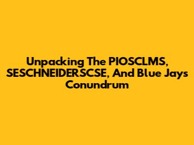 Unpacking The PIOSCLMS, SESCHNEIDERSCSE, And Blue Jays Conundrum
