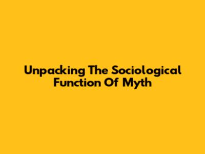 Unpacking The Sociological Function Of Myth