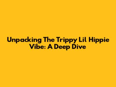 Unpacking The Trippy Lil Hippie Vibe: A Deep Dive