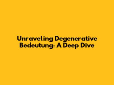 Unraveling Degenerative Bedeutung: A Deep Dive