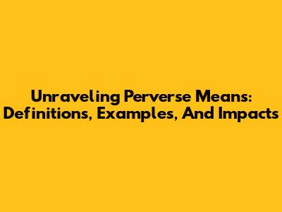 Unraveling Perverse Means: Definitions, Examples, And Impacts