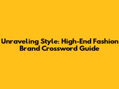 Unraveling Style: High-End Fashion Brand Crossword Guide