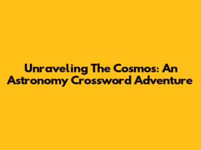 Unraveling The Cosmos: An Astronomy Crossword Adventure