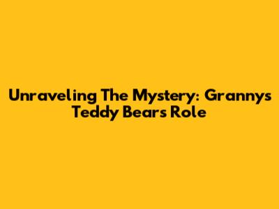 Unraveling The Mystery: Granny's Teddy Bear's Role