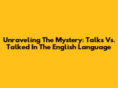 Unraveling The Mystery: Talks Vs. Talked In The English Language