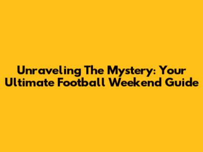 Unraveling The Mystery: Your Ultimate Football Weekend Guide