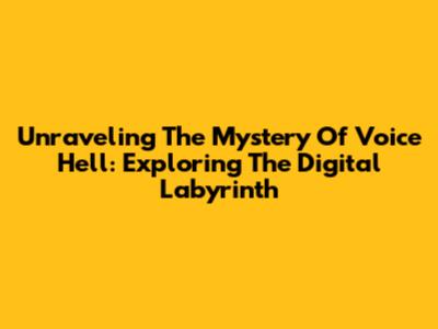 Unraveling The Mystery Of Voice Hell: Exploring The Digital Labyrinth