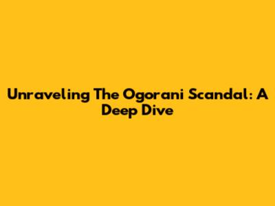 Unraveling The Ogorani Scandal: A Deep Dive